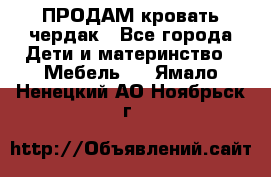 ПРОДАМ кровать чердак - Все города Дети и материнство » Мебель   . Ямало-Ненецкий АО,Ноябрьск г.